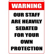 Warning Our Staff Are Heavily Sedated For Your Own Protection - Funny Health and Safety Sign